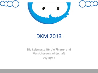 DKM 2013
Die Leitmesse für die Finanz- und
Versicherungswirtschaft
29/10/13

 