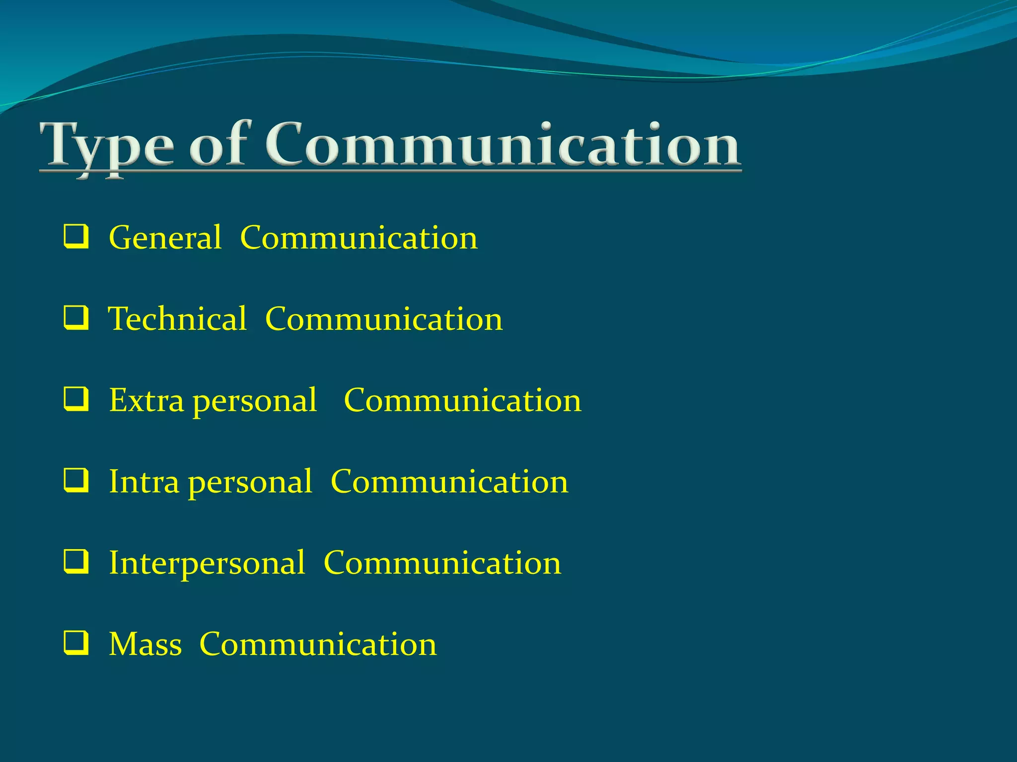 Type of Communication
 General Communication
 Technical Communication
 Extra personal Communication
 Intra personal Communication
 Interpersonal Communication
 Mass Communication
 