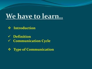  Introduction
 Definition
 Communication Cycle
 Type of Communication
 