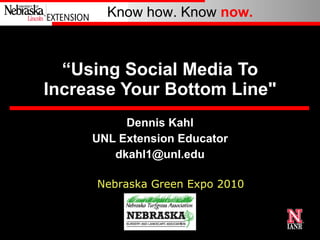 “ Using Social Media To Increase Your Bottom Line&quot; Dennis Kahl UNL Extension Educator [email_address] Nebraska Green Expo 2010 