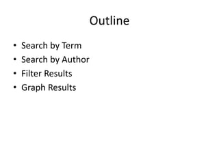 Outline
• Overview
• Search by Term
• Search by Author
• Filter Results
• Graph Results
 