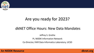 An NIDDK Resource dknet.org
Are you ready for 2023?
dkNET Office Hours: New Data Mandates
Jeffrey S. Grethe
PI, NIDDK Information Network
Co-Director, FAIR Data Informatics Laboratory, UCSD
 