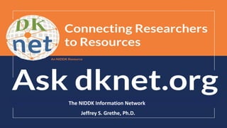 An NIDDK Resource dknet.org
The NIDDK Information Network
Jeffrey S. Grethe, Ph.D.
 