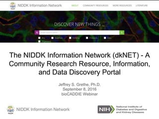 dkNET: Capabilities and the FAIR Principles
Dr. Jeffrey Grethe & Dr. Maryann Martone
June 16, 2016
The NIDDK Information Network (dkNET) - A
Community Research Resource, Information,
and Data Discovery Portal
Jeffrey S. Grethe, Ph.D.
September 8, 2016
bioCADDIE Webinar
 