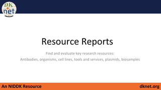 An NIDDK Resource dknet.org
Resource Reports
Find and evaluate key research resources:
Antibodies, organisms, cell lines, tools and services, plasmids, biosamples
 