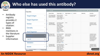 An NIDDK Resource dknet.org
Who else has used this antibody?
• Antibody
registry
provides 2
types of
citation:
• RRID
mentions in
the literature
• Supplier
information
 