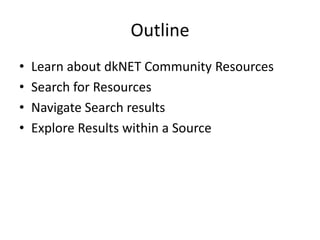 Outline
• Learn about dkNET Community Resources
• Search for Resources
• Navigate Search results
• Explore Results within ...