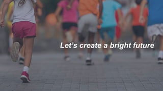 Let’s create a bright future
 