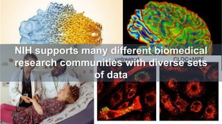 NIH supports many different biomedical
research communities with diverse sets
of data
 