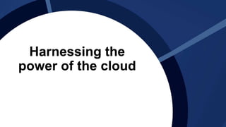 Harnessing the
power of the cloud
 