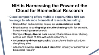 NIH is Harnessing the Power of the
Cloud for Biomedical Research
• Cloud computing offers multiple opportunities NIH can
l...