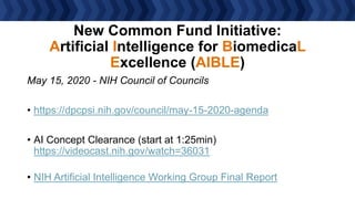 New Common Fund Initiative:
Artificial Intelligence for BiomedicaL
Excellence (AIBLE)
May 15, 2020 - NIH Council of Counci...