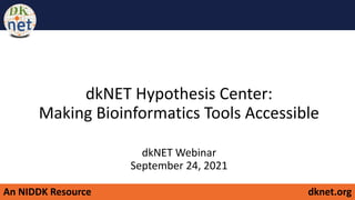 An NIDDK Resource dknet.org
dkNET Hypothesis Center:
Making Bioinformatics Tools Accessible
dkNET Webinar
September 24, 2021
 