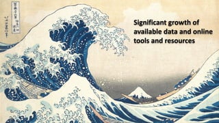 Significant growth of
available data and online
tools and resources
 