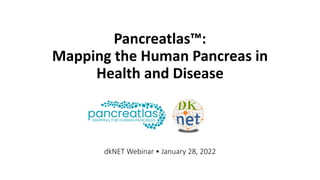Pancreatlas™:
Mapping the Human Pancreas in
Health and Disease
dkNET Webinar • January 28, 2022
 