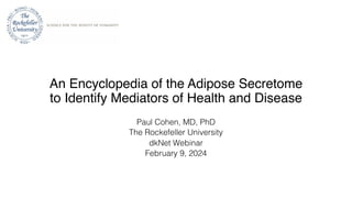 An Encyclopedia of the Adipose Secretome
to Identify Mediators of Health and Disease
Paul Cohen, MD, PhD
The Rockefeller University
dkNet Webinar
February 9, 2024
 