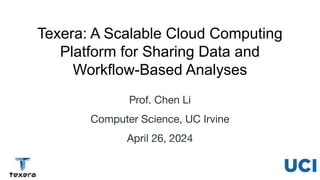 Prof. Chen Li
Computer Science, UC Irvine
April 26, 2024
Texera: A Scalable Cloud Computing
Platform for Sharing Data and
Workflow-Based Analyses
1
 