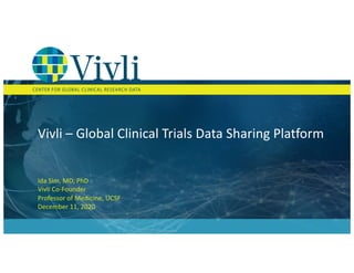 Vivli – Global Clinical Trials Data Sharing Platform
Ida Sim, MD, PhD
Vivli Co-Founder
Professor of Medicine, UCSF
December 11, 2020
 