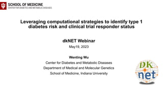 Leveraging computational strategies to identify type 1
diabetes risk and clinical trial responder status
dkNET Webinar
May19, 2023
Wenting Wu
Center for Diabetes and Metabolic Diseases
Department of Medical and Molecular Genetics
School of Medicine, Indiana University
 