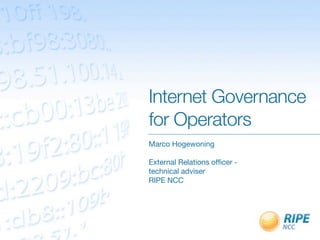 Internet Governance
for Operators
Marco Hogewoning

External Relations ofﬁcer -
technical adviser
RIPE NCC
 