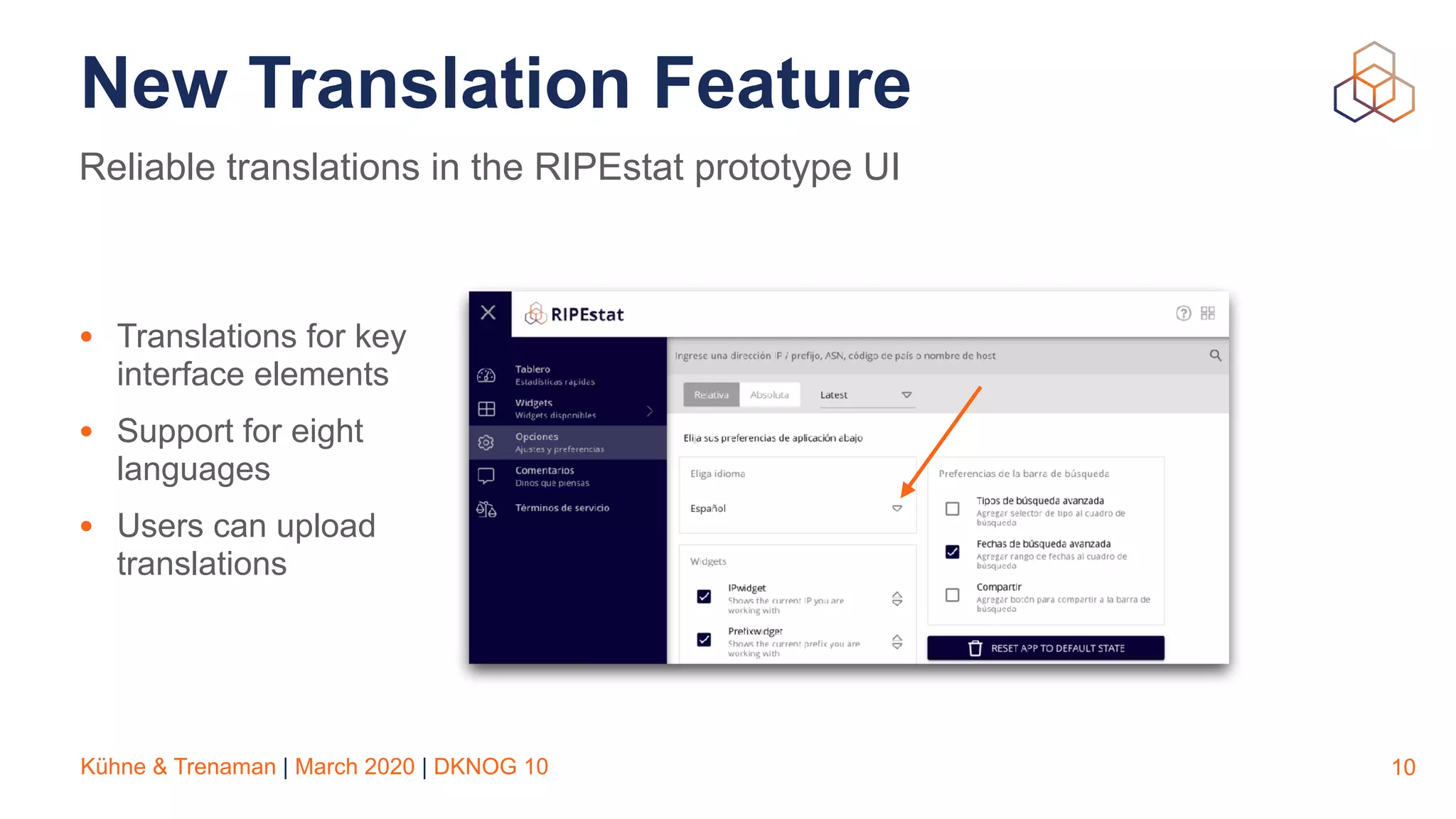 Kühne & Trenaman | March 2020 | DKNOG 10
New Translation Feature
10
Reliable translations in the RIPEstat prototype UI
• Translations for key
interface elements
• Support for eight
languages
• Users can upload
translations
 