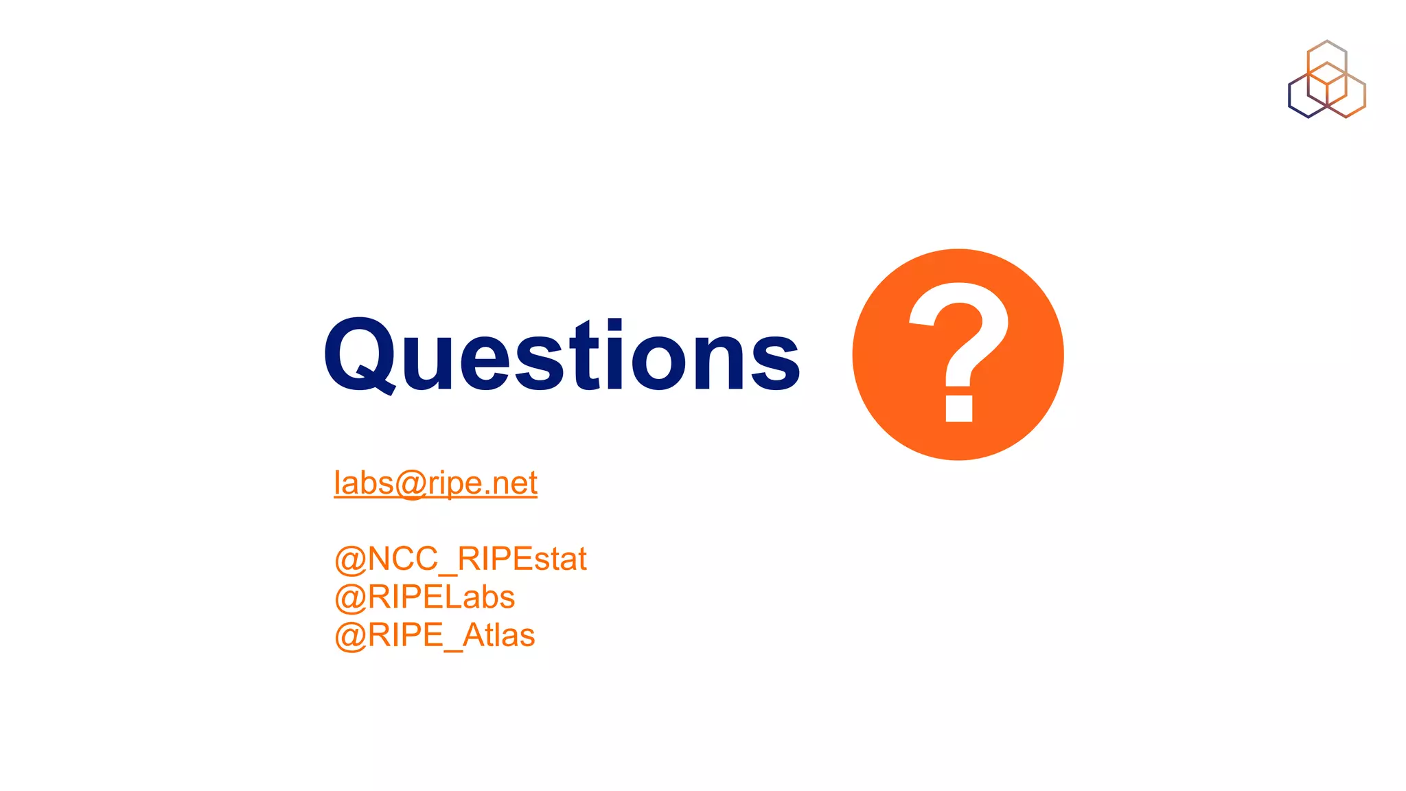 Questions ?labs@ripe.net
@NCC_RIPEstat
@RIPELabs
@RIPE_Atlas
 