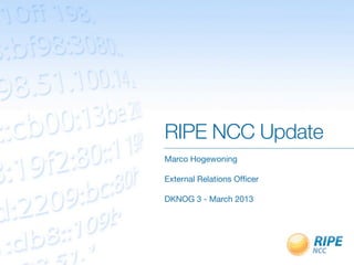 RIPE NCC Update
Marco Hogewoning

External Relations Ofﬁcer

DKNOG 3 - March 2013
 