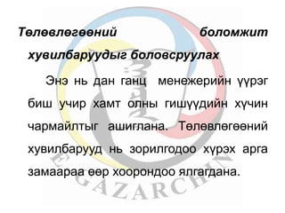 Төлөвлөгөөний боломжит 
хувилбаруудыг боловсруулах 
Энэ нь дан ганц менежерийн үүрэг 
биш учир хамт олны гишүүдийн хүчин 
чармайлтыг ашиглана. Төлөвлөгөөний 
хувилбарууд нь зорилгодоо хүрэх арга 
замаараа өөр хоорондоо ялгагдана. 
 