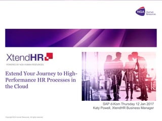 Copyright NGA Human Resources. All rights reserved.
NGA Xtend.HR
Extend Your Journey to High-
Performance HR Processes in
the Cloud
SAP d-Kom Thursday 12 Jan 2017
Katy Powell, XtendHR Business Manager
 