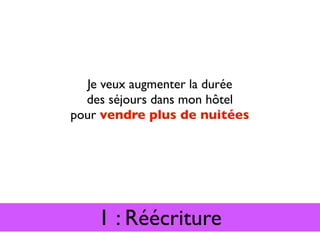 Je veux augmenter la durée
  des séjours dans mon hôtel
pour vendre plus de nuitées




    1 : Réécriture
 