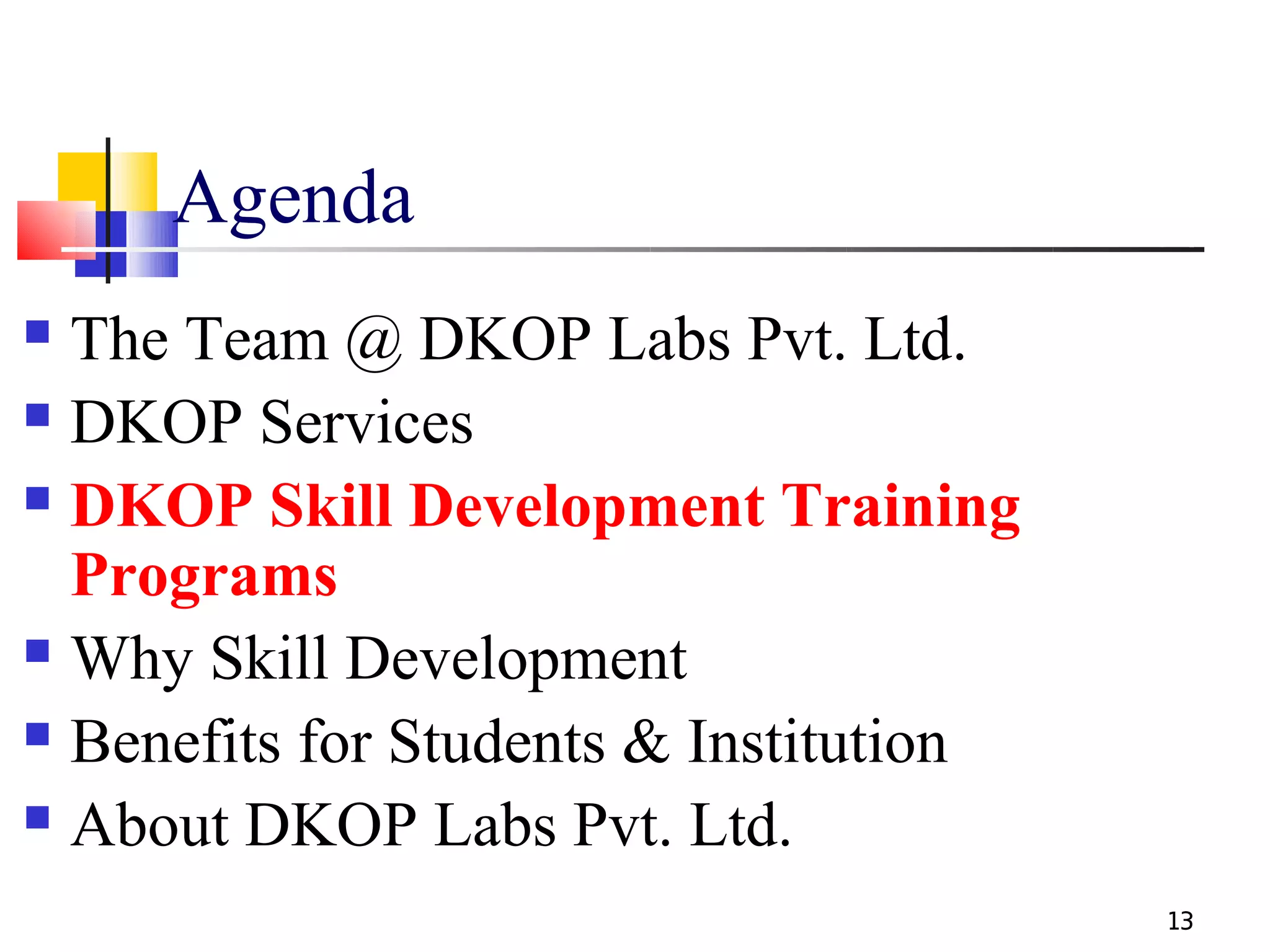 Agenda
 The Team @ DKOP Labs Pvt. Ltd.
 DKOP Services

 DKOP Skill Development Training

  Programs
 Why Skill Development

 Benefits for Students & Institution

 About DKOP Labs Pvt. Ltd.

                                        13
 