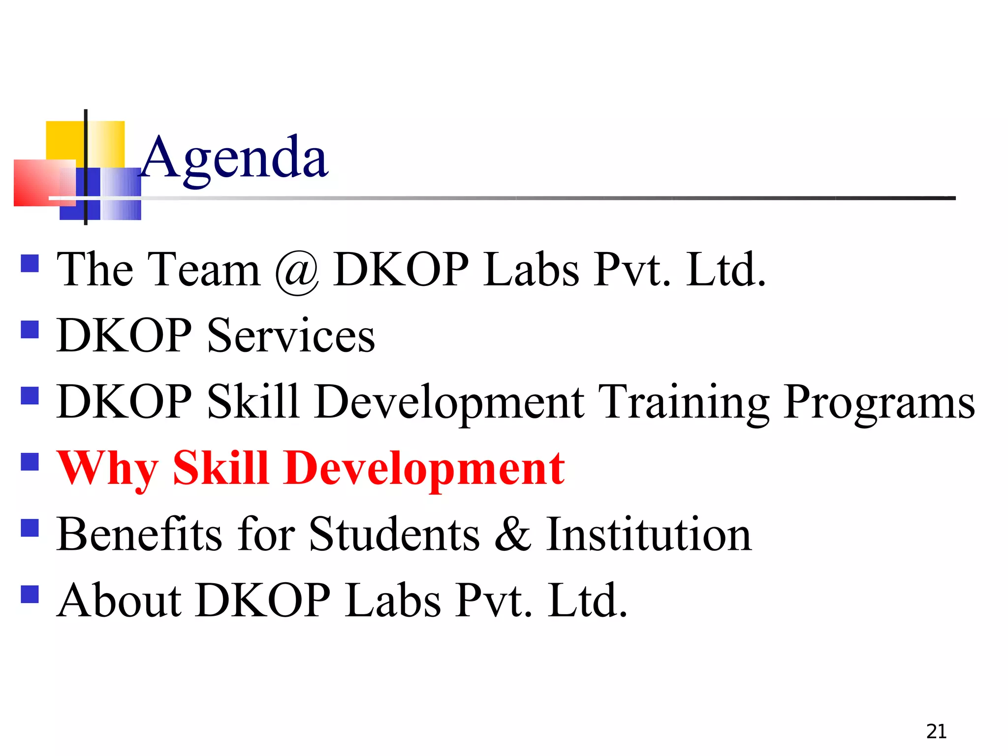 Agenda
 The Team @ DKOP Labs Pvt. Ltd.
 DKOP Services

 DKOP Skill Development Training Programs

 Why Skill Development

 Benefits for Students & Institution

 About DKOP Labs Pvt. Ltd.



                                       21
 