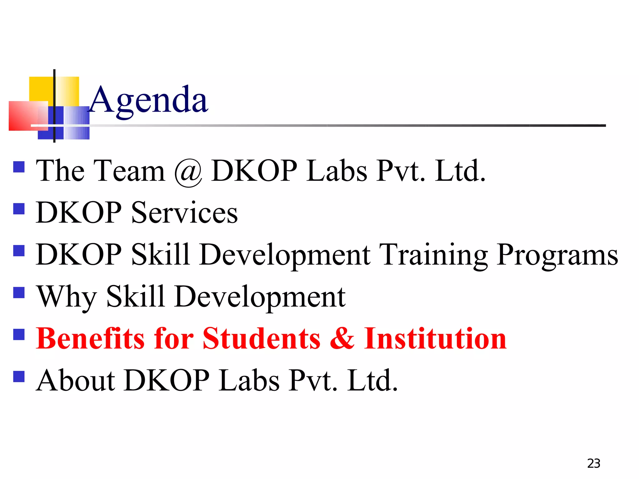 Agenda
 The Team @ DKOP Labs Pvt. Ltd.
 DKOP Services

 DKOP Skill Development Training Programs

 Why Skill Development

 Benefits for Students & Institution

 About DKOP Labs Pvt. Ltd.



                                       23
 