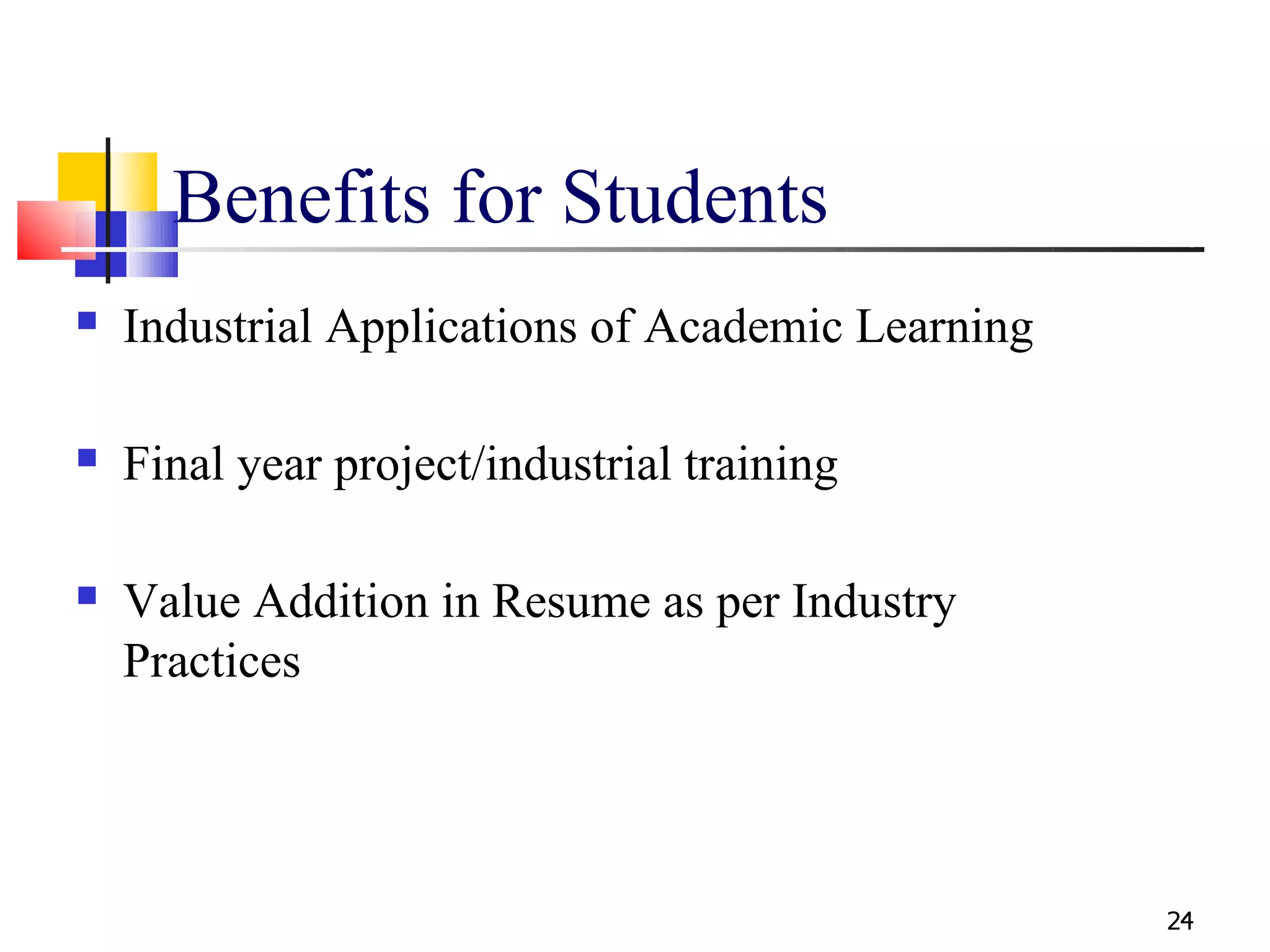 Benefits for Students
   Industrial Applications of Academic Learning

   Final year project/industrial training

   Value Addition in Resume as per Industry
    Practices




                                                   24
 