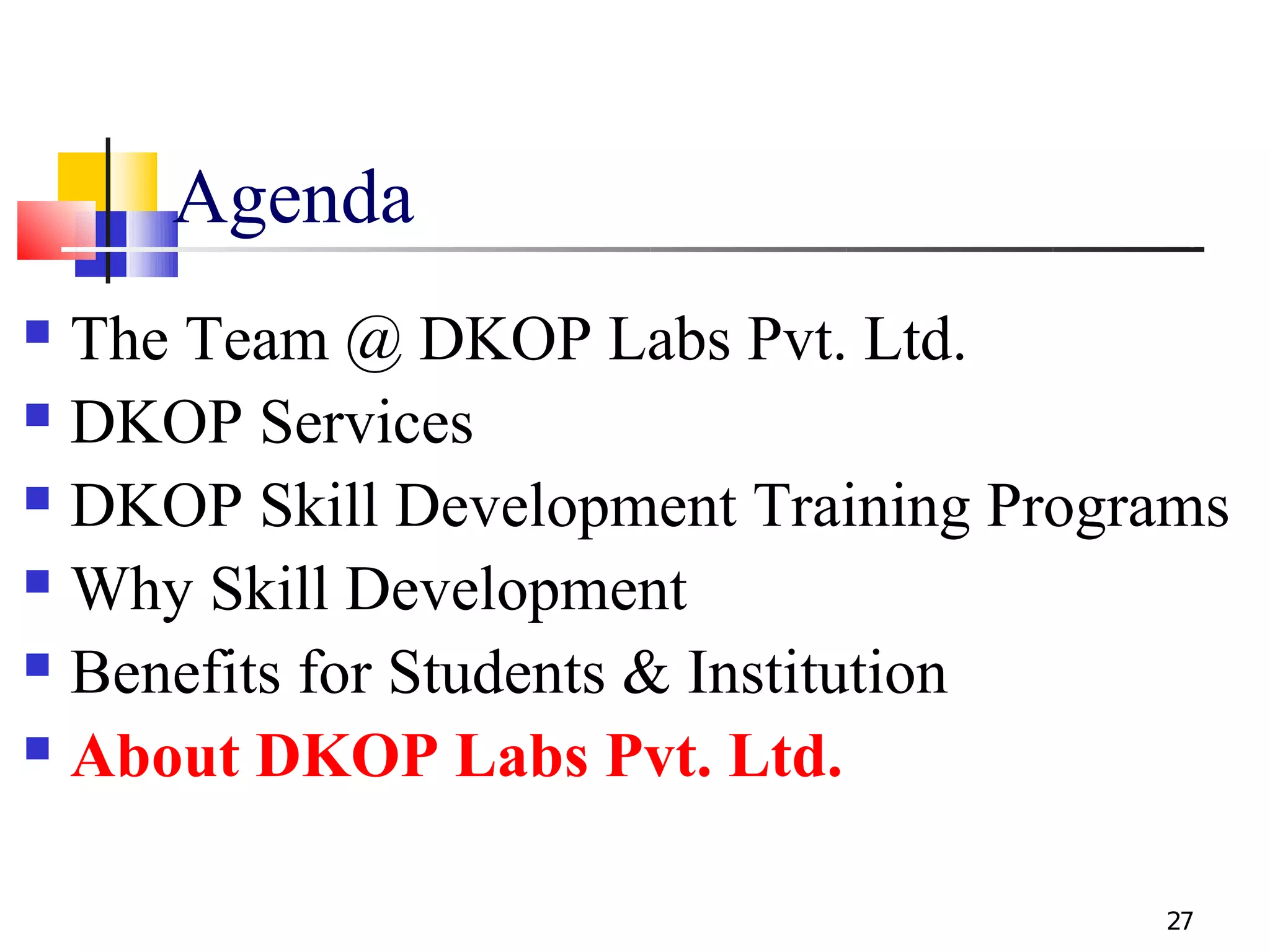 Agenda
 The Team @ DKOP Labs Pvt. Ltd.
 DKOP Services

 DKOP Skill Development Training Programs

 Why Skill Development

 Benefits for Students & Institution

 About DKOP Labs Pvt. Ltd.



                                       27
 
