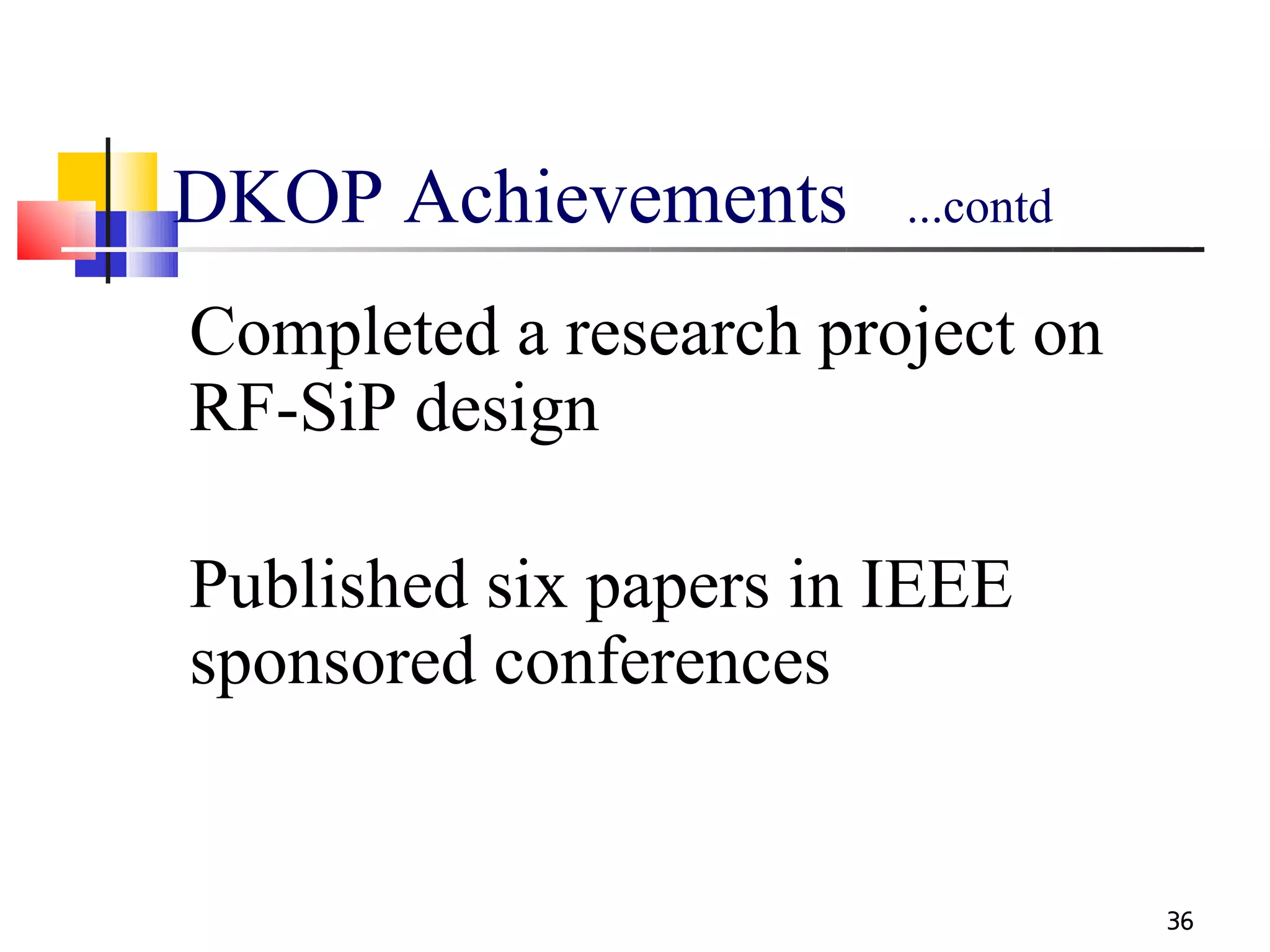 DKOP Achievements       ...contd

Completed a research project on
RF-SiP design

Published six papers in IEEE
sponsored conferences


                                   36
 