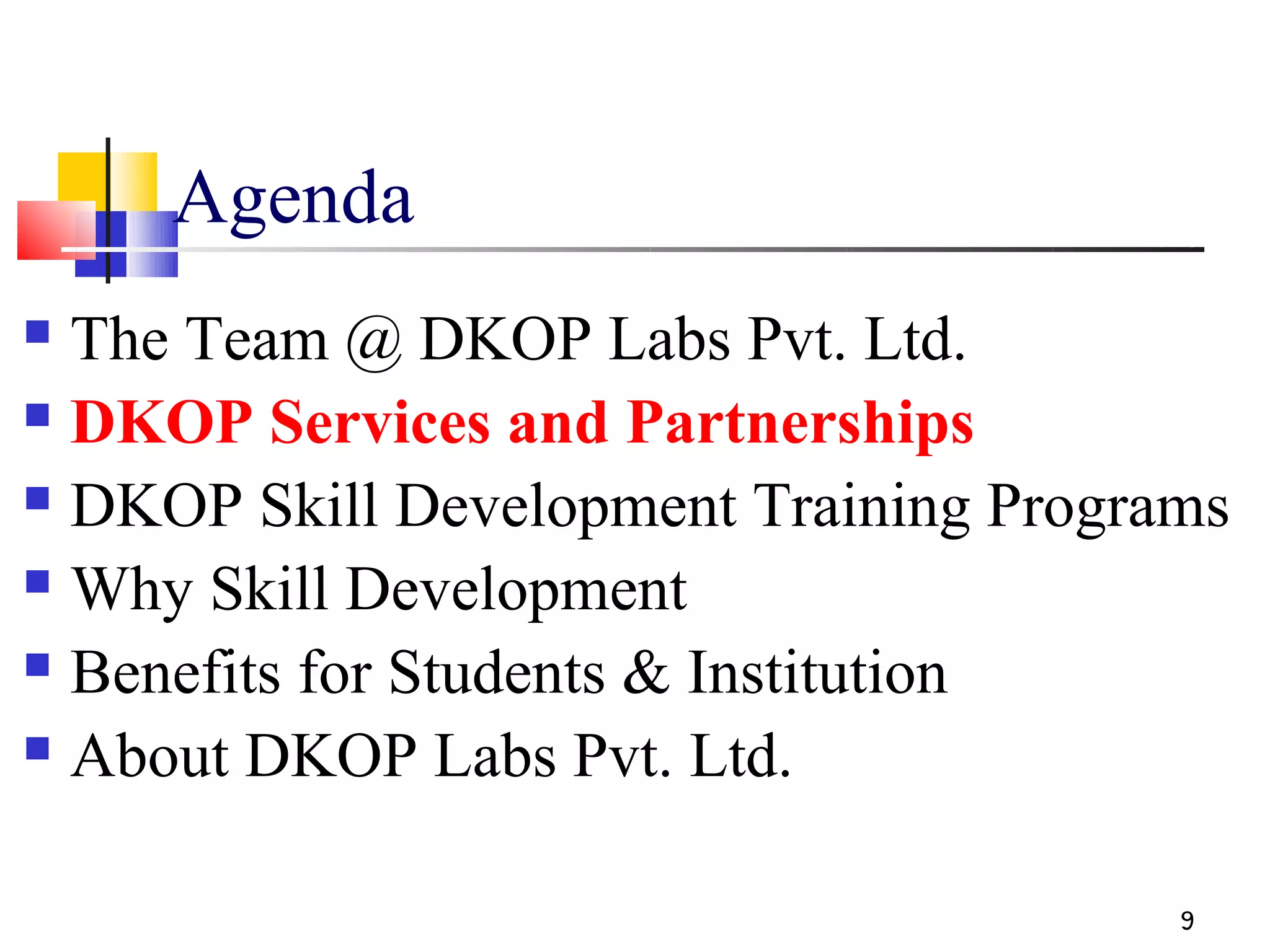 Agenda
 The Team @ DKOP Labs Pvt. Ltd.
 DKOP Services and Partnerships

 DKOP Skill Development Training Programs

 Why Skill Development

 Benefits for Students & Institution

 About DKOP Labs Pvt. Ltd.



                                        9
 