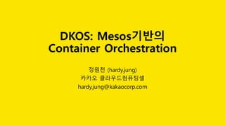 DKOS: Mesos기반의
Container Orchestration
정원천 (hardy.jung)
카카오 클라우드컴퓨팅셀
hardy.jung@kakaocorp.com
 