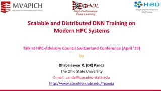 Scalable and Distributed DNN Training on
Modern HPC Systems
Dhabaleswar K. (DK) Panda
The Ohio State University
E-mail: panda@cse.ohio-state.edu
http://www.cse.ohio-state.edu/~panda
Talk at HPC-Advisory Council Switzerland Conference (April ’19)
by
 