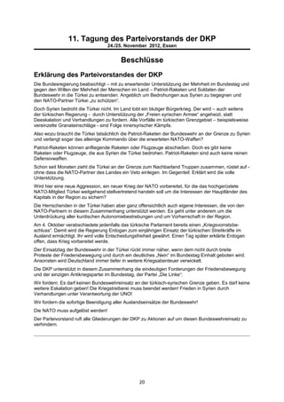 11. Tagung des Parteivorstands der DKP
                                  24./25. November 2012, Essen


                                        Beschlüsse
Erklärung des Parteivorstandes der DKP
Die Bundesregierung beabsichtigt – mit zu erwartender Unterstützung der Mehrheit im Bundestag und
gegen den Willen der Mehrheit der Menschen im Land – Patriot-Raketen und Soldaten der
Bundeswehr in die Türkei zu entsenden. Angeblich um Bedrohungen aus Syrien zu begegnen und
den NATO-Partner Türkei „zu schützen“.
Doch Syrien bedroht die Türkei nicht. Im Land tobt ein blutiger Bürgerkrieg. Der wird – auch seitens
der türkischen Regierung - durch Unterstützung der „Freien syrischen Armee“ angeheizt, statt
Deeskalation und Verhandlungen zu fordern. Alle Vorfälle im türkischen Grenzgebiet – beispielsweise
vereinzelte Granateinschläge - sind Folge innersyrischer Kämpfe.
Also wozu braucht die Türkei tatsächlich die Patriot-Raketen der Bundeswehr an der Grenze zu Syrien
und verlangt sogar das alleinige Kommando über die erwarteten NATO-Waffen?
Patriot-Raketen können anfliegende Raketen oder Flugzeuge abschießen. Doch es gibt keine
Raketen oder Flugzeuge, die aus Syrien die Türkei bedrohen. Patriot-Raketen sind auch keine reinen
Defensivwaffen.
Schon seit Monaten zieht die Türkei an der Grenze zum Nachbarland Truppen zusammen, rüstet auf -
ohne dass die NATO-Partner des Landes ein Veto einlegen. Im Gegenteil: Erklärt wird die volle
Unterstützung.
Wird hier eine neue Aggression, ein neuer Krieg der NATO vorbereitet, für die das hochgerüstete
NATO-Mitglied Türkei weitgehend stellvertretend handeln soll um die Interessen der Hauptländer des
Kapitals in der Region zu sichern?
Die Herrschenden in der Türkei haben aber ganz offensichtlich auch eigene Interessen, die von den
NATO-Partnern in diesem Zusammenhang unterstützt werden. Es geht unter anderem um die
Unterdrückung aller kurdischen Autonomiebestrebungen und um Vorherrschaft in der Region.
Am 4. Oktober verabschiedete jedenfalls das türkische Parlament bereits einen „Kriegsvorratsbe-
schluss“. Damit wird die Regierung Erdogan zum einjährigen Einsatz der türkischen Streitkräfte im
Ausland ermächtigt. Ihr wird volle Entscheidungsfreiheit gewährt. Einen Tag später erklärte Erdogan
offen, dass Krieg vorbereitet werde.
Der Einsatztag der Bundeswehr in der Türkei rückt immer näher, wenn dem nicht durch breite
Proteste der Friedensbewegung und durch ein deutliches „Nein“ im Bundestag Einhalt geboten wird.
Ansonsten wird Deutschland immer tiefer in weitere Kriegsabenteuer verwickelt.
Die DKP unterstützt in diesem Zusammenhang die eindeutigen Forderungen der Friedensbewegung
und der einzigen Antikriegspartei im Bundestag, der Partei „Die Linke“:
Wir fordern. Es darf keinen Bundeswehreinsatz an der türkisch-syrischen Grenze geben. Es darf keine
weitere Eskalation geben! Die Kriegstreiberei muss beendet werden! Frieden in Syrien durch
Verhandlungen unter Verantwortung der UNO!
Wir fordern die sofortige Beendigung aller Auslandseinsätze der Bundeswehr!
Die NATO muss aufgelöst werden!
Der Parteivorstand ruft alle Gliederungen der DKP zu Aktionen auf um diesen Bundeswehreinsatz zu
verhindern.




                                                 20
 