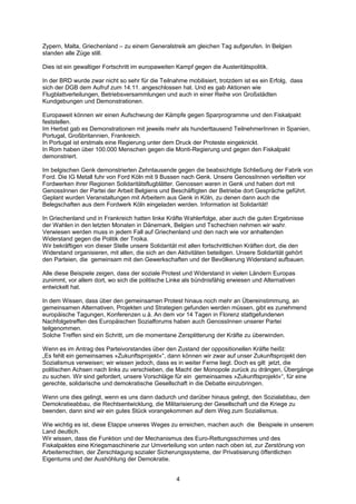 Zypern, Malta, Griechenland – zu einem Generalstreik am gleichen Tag aufgerufen. In Belgien
standen alle Züge still.

Dies ist ein gewaltiger Fortschritt im europaweiten Kampf gegen die Austeritätspolitik.

In der BRD wurde zwar nicht so sehr für die Teilnahme mobilisiert, trotzdem ist es ein Erfolg, dass
sich der DGB dem Aufruf zum 14.11. angeschlossen hat. Und es gab Aktionen wie
Flugblattverteilungen, Betriebsversammlungen und auch in einer Reihe von Großstädten
Kundgebungen und Demonstrationen.

Europaweit können wir einen Aufschwung der Kämpfe gegen Sparprogramme und den Fiskalpakt
feststellen.
Im Herbst gab es Demonstrationen mit jeweils mehr als hunderttausend TeilnehmerInnen in Spanien,
Portugal, Großbritannien, Frankreich.
In Portugal ist erstmals eine Regierung unter dem Druck der Proteste eingeknickt.
In Rom haben über 100.000 Menschen gegen die Monti-Regierung und gegen den Fiskalpakt
demonstriert.

Im belgischen Genk demonstrierten Zehntausende gegen die beabsichtigte Schließung der Fabrik von
Ford. Die IG Metall fuhr von Ford Köln mit 9 Bussen nach Genk. Unsere GenossInnen verteilten vor
Fordwerken ihrer Regionen Solidaritätsflugblätter. Genossen waren in Genk und haben dort mit
GenossInnen der Partei der Arbeit Belgiens und Beschäftigten der Betriebe dort Gespräche geführt.
Geplant wurden Veranstaltungen mit Arbeitern aus Genk in Köln, zu denen dann auch die
Belegschaften aus dem Fordwerk Köln eingeladen werden. Information ist Solidarität!

In Griechenland und in Frankreich hatten linke Kräfte Wahlerfolge, aber auch die guten Ergebnisse
der Wahlen in den letzten Monaten in Dänemark, Belgien und Tschechien nehmen wir wahr.
Verwiesen werden muss in jedem Fall auf Griechenland und den nach wie vor anhaltenden
Widerstand gegen die Politik der Troika.
Wir bekräftigen von dieser Stelle unsere Solidarität mit allen fortschrittlichen Kräften dort, die den
Widerstand organisieren, mit allen, die sich an den Aktivitäten beteiligen. Unsere Solidarität gehört
den Parteien, die gemeinsam mit den Gewerkschaften und der Bevölkerung Widerstand aufbauen.

Alle diese Beispiele zeigen, dass der soziale Protest und Widerstand in vielen Ländern Europas
zunimmt, vor allem dort, wo sich die politische Linke als bündnisfähig erwiesen und Alternativen
entwickelt hat.

In dem Wissen, dass über den gemeinsamen Protest hinaus noch mehr an Übereinstimmung, an
gemeinsamen Alternativen, Projekten und Strategien gefunden werden müssen, gibt es zunehmend
europäische Tagungen, Konferenzen u.ä. An dem vor 14 Tagen in Florenz stattgefundenen
Nachfolgetreffen des Europäischen Sozialforums haben auch GenossInnen unserer Partei
teilgenommen.
Solche Treffen sind ein Schritt, um die momentane Zersplitterung der Kräfte zu überwinden.

Wenn es im Antrag des Parteivorstandes über den Zustand der oppositionellen Kräfte heißt:
„Es fehlt ein gemeinsames »Zukunftsprojekt«“, dann können wir zwar auf unser Zukunftsprojekt den
Sozialismus verweisen; wir wissen jedoch, dass es in weiter Ferne liegt. Doch es gilt jetzt, die
politischen Achsen nach links zu verschieben, die Macht der Monopole zurück zu drängen, Übergänge
zu suchen. Wir sind gefordert, unsere Vorschläge für ein gemeinsames »Zukunftsprojekt«“, für eine
gerechte, solidarische und demokratische Gesellschaft in die Debatte einzubringen.

Wenn uns dies gelingt, wenn es uns dann dadurch und darüber hinaus gelingt, den Sozialabbau, den
Demokratieabbau, die Rechtsentwicklung, die Militarisierung der Gesellschaft und die Kriege zu
beenden, dann sind wir ein gutes Stück vorangekommen auf dem Weg zum Sozialismus.

Wie wichtig es ist, diese Etappe unseres Weges zu erreichen, machen auch die Beispiele in unserem
Land deutlich.
Wir wissen, dass die Funktion und der Mechanismus des Euro-Rettungsschirmes und des
Fiskalpaktes eine Kriegsmaschinerie zur Umverteilung von unten nach oben ist, zur Zerstörung von
Arbeiterrechten, der Zerschlagung sozialer Sicherungssysteme, der Privatisierung öffentlichen
Eigentums und der Aushöhlung der Demokratie.


                                                    4
 