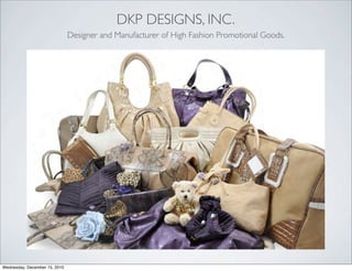 DKP DESIGNS, INC.
                               Designer and Manufacturer of High Fashion Promotional Goods.




Wednesday, December 15, 2010
 