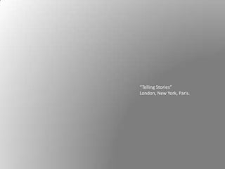 “Telling Stories”
London, New York, Paris.
 