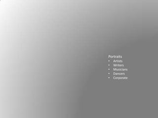 Portraits
•   Artists
•   Writers
•   Musicians
•   Dancers
•   Corporate
 