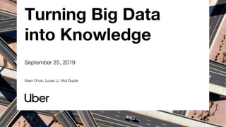 Turning Big Data
into Knowledge
September 25, 2019
Kaan Onuk, Luyao Li, Atul Gupte
 