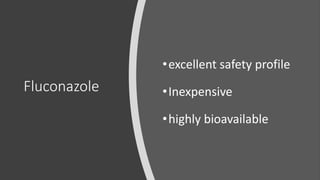 Fluconazole
•excellent safety profile
•Inexpensive
•highly bioavailable
 