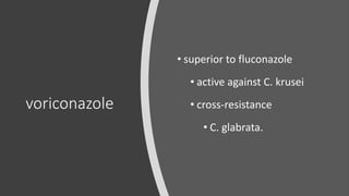 voriconazole
• superior to fluconazole
• active against C. krusei
• cross-resistance
• C. glabrata.
 
