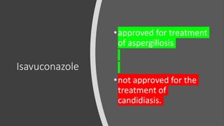 Isavuconazole
•approved for treatment
of aspergillosis
•not approved for the
treatment of
candidiasis.
 