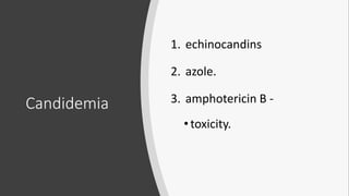 Candidemia
1. echinocandins
2. azole.
3. amphotericin B -
• toxicity.
 