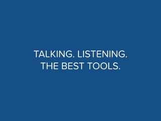 TALKING. LISTENING.
THE BEST TOOLS.
 